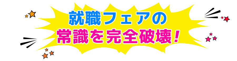 就職フェアの常識を完全破壊！