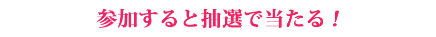 参加すると抽選で当たる！